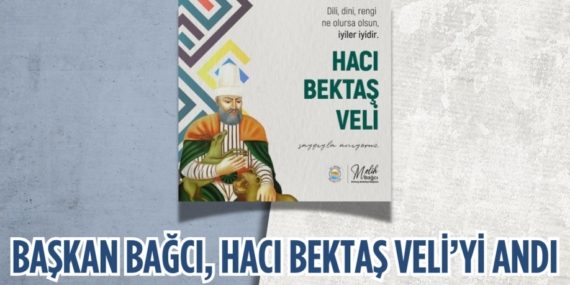 BAŞKAN BAĞCI, HACI BEKTAŞ VELİ’Yİ ANDI