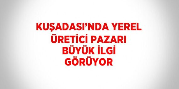 KUŞADASI’NDA YEREL ÜRETİCİ PAZARI BÜYÜK İLGİ GÖRÜYOR