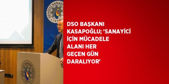 DSO BAŞKANI KASAPOĞLU; ‘SANAYİCİ İÇİN MÜCADELE ALANI HER GEÇEN GÜN DARALIYOR’