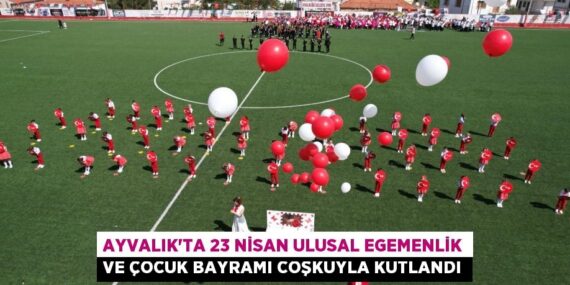 AYVALIK’TA 23 NİSAN ULUSAL EGEMENLİK VE ÇOCUK BAYRAMI COŞKUYLA KUTLANDI