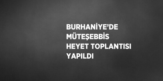 BURHANİYE’DE MÜTEŞEBBİS HEYET TOPLANTISI YAPILDI