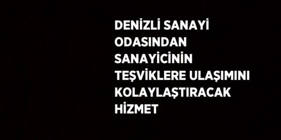DENİZLİ SANAYİ ODASINDAN SANAYİCİNİN TEŞVİKLERE ULAŞIMINI KOLAYLAŞTIRACAK HİZMET