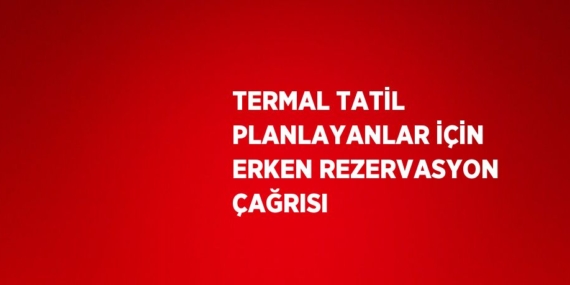 TERMAL TATİL PLANLAYANLAR İÇİN ERKEN REZERVASYON ÇAĞRISI