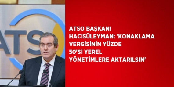 ATSO BAŞKANI HACISÜLEYMAN: ‘KONAKLAMA VERGİSİNİN YÜZDE 50’Sİ YEREL YÖNETİMLERE AKTARILSIN’