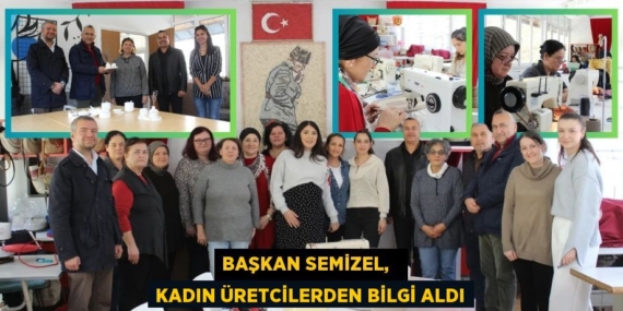 BAŞKAN SEMİZEL,   KADIN ÜRETCİLERDEN BİLGİ ALDI