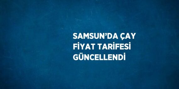 SAMSUN’DA ÇAY FİYAT TARİFESİ GÜNCELLENDİ