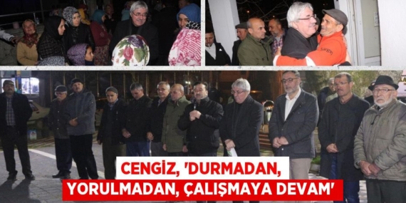 CENGİZ, “DURMADAN, YORULMADAN, ÇALIŞMAYA DEVAM”