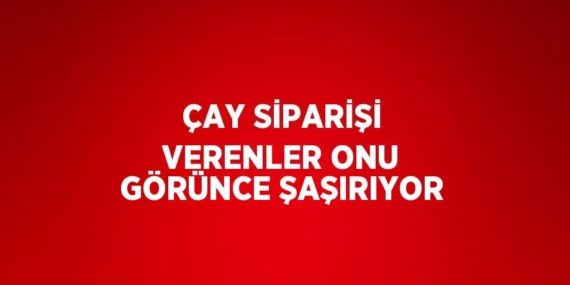 ÇAY SİPARİŞİ VERENLER ONU GÖRÜNCE ŞAŞIRIYOR
