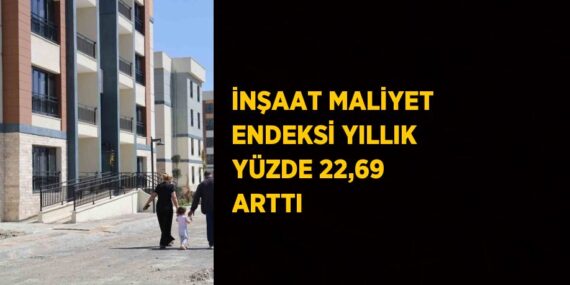 İNŞAAT MALİYET ENDEKSİ YILLIK YÜZDE 22,69 ARTTI