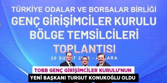 TOBB GENÇ GİRİŞİMCİLER KURULU’NUN YENİ BAŞKANI TURGUT KONUKOĞLU OLDU