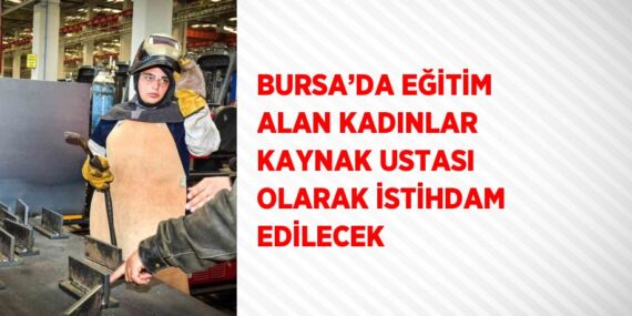 BURSA’DA EĞİTİM ALAN KADINLAR KAYNAK USTASI OLARAK İSTİHDAM EDİLECEK