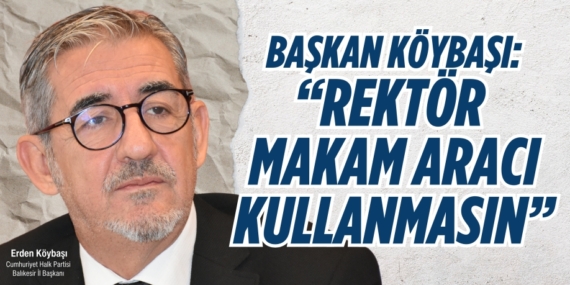 BAŞKAN KÖYBAŞI: “REKTÖR  MAKAM ARACI KULLANMASIN”