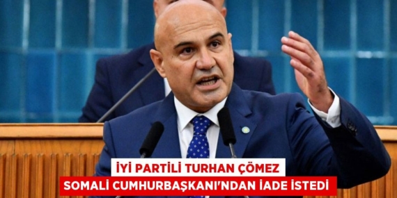 İYİ PARTİLİ TURHAN ÇÖMEZ SOMALİ CUMHURBAŞKANI’NDAN İADE İSTEDİ