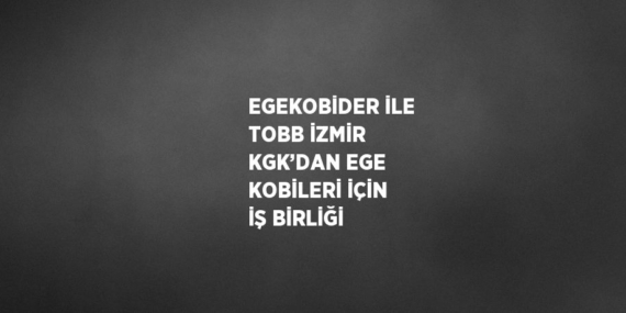 EGEKOBİDER İLE TOBB İZMİR KGK’DAN EGE KOBİLERİ İÇİN İŞ BİRLİĞİ