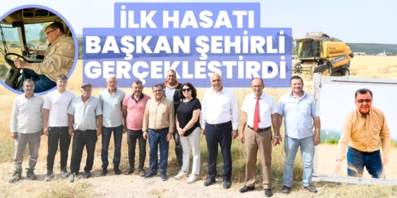 İLK HASATI BAŞKAN  ŞEHİRLİ GERÇEKLEŞTİRDİ