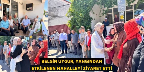 Belgin Uygur, yangından etkilenen mahalleyi ziyaret etti
