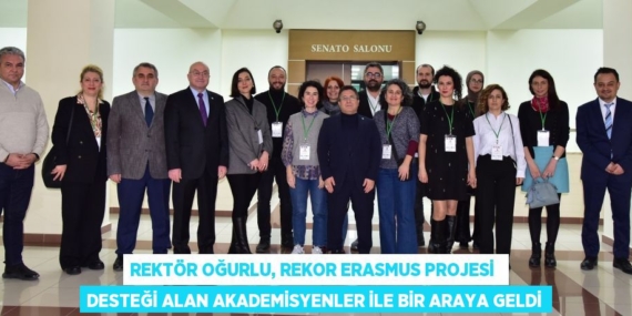 REKTÖR OĞURLU, REKOR ERASMUS PROJESİ  DESTEĞİ ALAN AKADEMİSYENLER İLE BİR ARAYA GELDİ