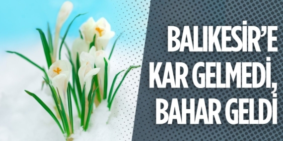 BALIKESİR’E KAR GELMEDİ, BAHAR GELDİ