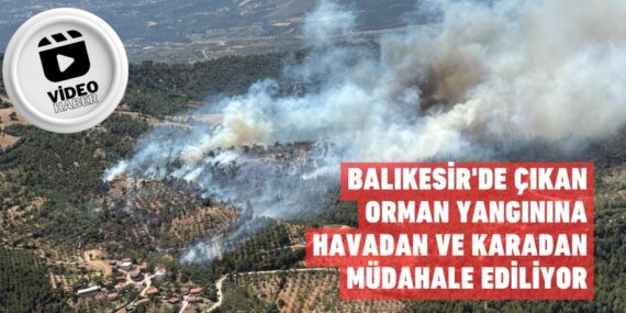 BALIKESİR’DE ÇIKAN ORMAN YANGININA HAVADAN VE KARADAN MÜDAHALE EDİLİYOR