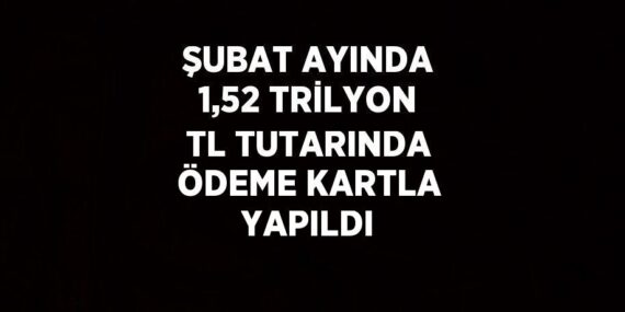 ŞUBAT AYINDA 1,52 TRİLYON TL TUTARINDA ÖDEME KARTLA YAPILDI