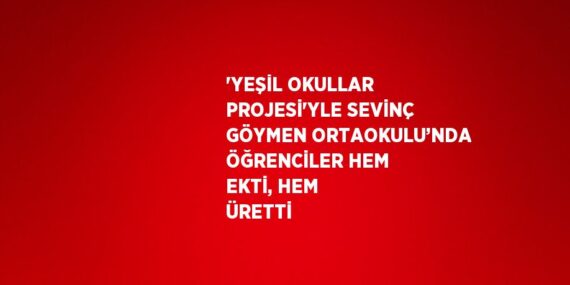‘YEŞİL OKULLAR PROJESİ’YLE SEVİNÇ GÖYMEN ORTAOKULU’NDA ÖĞRENCİLER HEM EKTİ, HEM ÜRETTİ