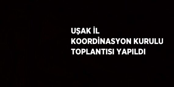 UŞAK İL KOORDİNASYON KURULU TOPLANTISI YAPILDI