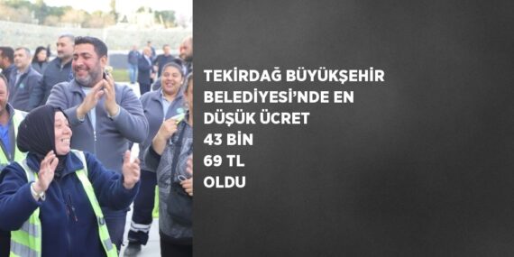 TEKİRDAĞ BÜYÜKŞEHİR BELEDİYESİ’NDE EN DÜŞÜK ÜCRET 43 BİN 69 TL OLDU