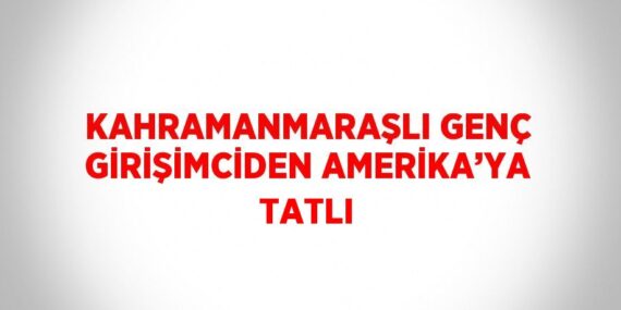 KAHRAMANMARAŞLI GENÇ GİRİŞİMCİDEN AMERİKA’YA TATLI