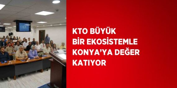 KTO BÜYÜK BİR EKOSİSTEMLE KONYA’YA DEĞER KATIYOR