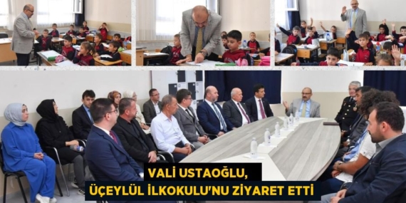 VALİ USTAOĞLU,   ÜÇEYLÜL İLKOKULU’NU ZİYARET ETTİ
