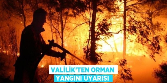 VALİLİK’TEN ORMAN YANGINI UYARISI
