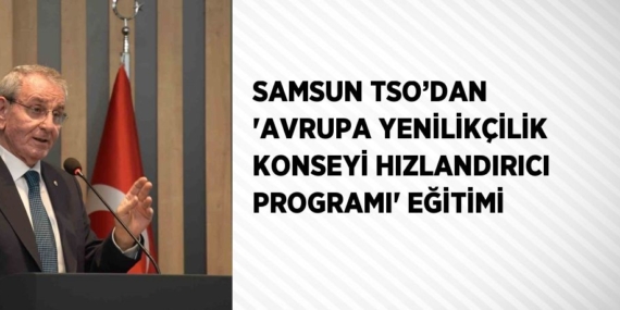 SAMSUN TSO’DAN ‘AVRUPA YENİLİKÇİLİK KONSEYİ HIZLANDIRICI PROGRAMI’ EĞİTİMİ