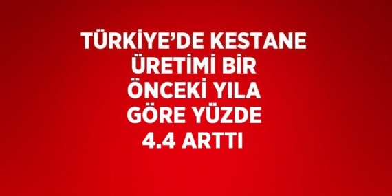 TÜRKİYE’DE KESTANE ÜRETİMİ BİR ÖNCEKİ YILA GÖRE YÜZDE 4.4 ARTTI
