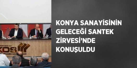 KONYA SANAYİSİNİN GELECEĞİ SANTEK ZİRVESİ’NDE KONUŞULDU