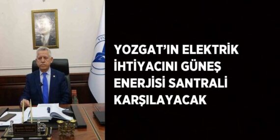 YOZGAT’IN ELEKTRİK İHTİYACINI GÜNEŞ ENERJİSİ SANTRALİ KARŞILAYACAK