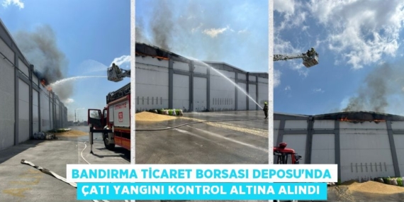 BANDIRMA TİCARET BORSASI DEPOSU’NDA ÇATI YANGINI KONTROL ALTINA ALINDI