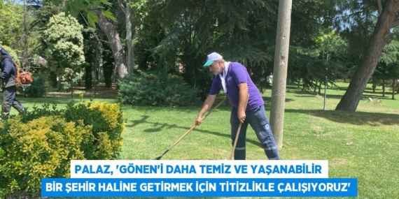 PALAZ, “GÖNEN’İ DAHA TEMİZ VE YAŞANABİLİR BİR ŞEHİR HALİNE GETİRMEK İÇİN TİTİZLİKLE ÇALIŞIYORUZ”