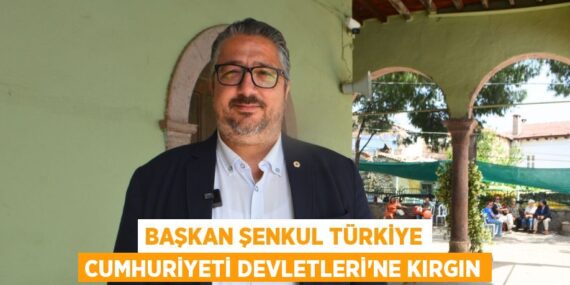 BAŞKAN ŞENKUL TÜRKİYE CUMHURİYETİ DEVLETLERİ’NE KIRGIN