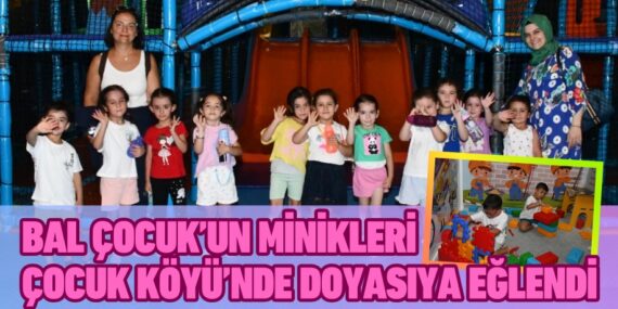 BAL ÇOCUK’UN MİNİKLERİ ÇOCUK KÖYÜ’NDE DOYASIYA EĞLENDİ