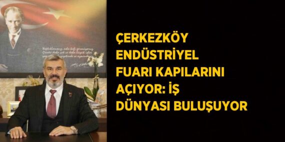 ÇERKEZKÖY ENDÜSTRİYEL FUARI KAPILARINI AÇIYOR: İŞ DÜNYASI BULUŞUYOR