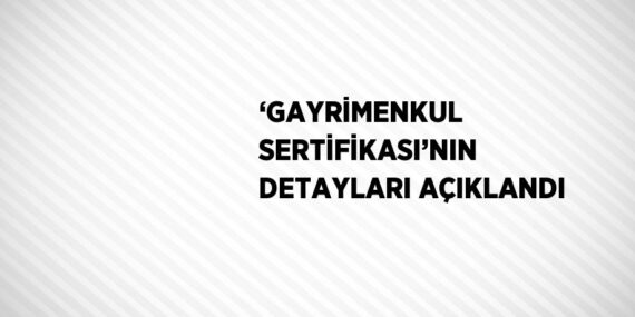 ‘GAYRİMENKUL SERTİFİKASI’NIN DETAYLARI AÇIKLANDI