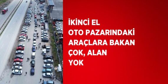 İKİNCİ EL OTO PAZARINDAKİ ARAÇLARA BAKAN ÇOK, ALAN YOK