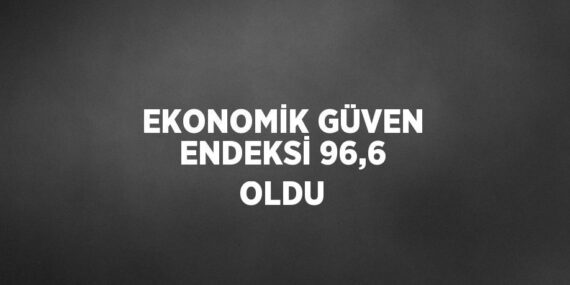 EKONOMİK GÜVEN ENDEKSİ 96,6 OLDU