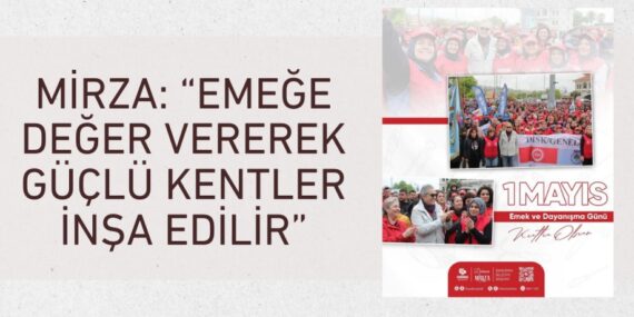 MİRZA: “EMEĞE DEĞER VEREREK GÜÇLÜ KENTLER İNŞA EDİLİR”