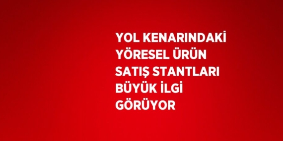 YOL KENARINDAKİ YÖRESEL ÜRÜN SATIŞ STANTLARI BÜYÜK İLGİ GÖRÜYOR