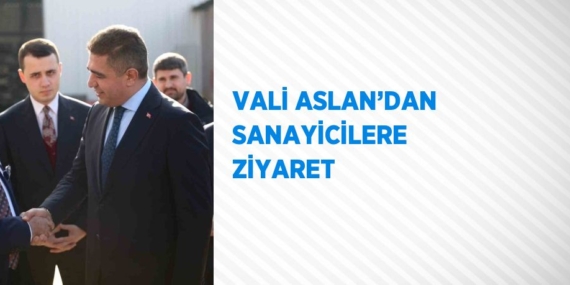 VALİ ASLAN’DAN SANAYİCİLERE ZİYARET