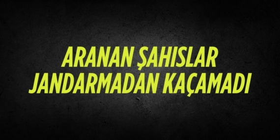 ARANAN ŞAHISLAR JANDARMADAN KAÇAMADI