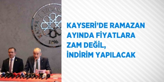 KAYSERİ’DE RAMAZAN AYINDA FİYATLARA ZAM DEĞİL, İNDİRİM YAPILACAK