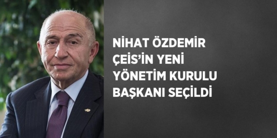NİHAT ÖZDEMİR ÇEİS’İN YENİ YÖNETİM KURULU BAŞKANI SEÇİLDİ