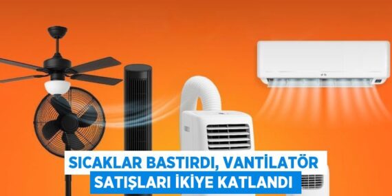 SICAKLAR BASTIRDI, VANTİLATÖR SATIŞLARI İKİYE KATLANDI